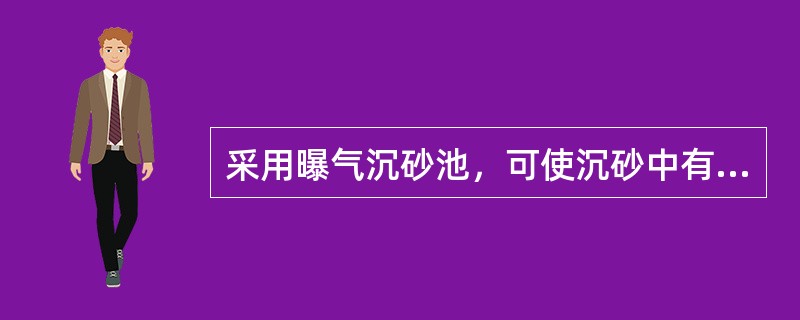 采用曝气沉砂池，可使沉砂中有机物的含量降至（）以下。