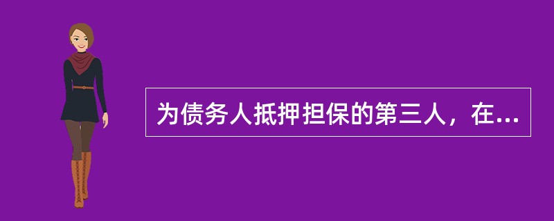 为债务人抵押担保的第三人，在抵押权人实现抵押权后，有权向债务人追偿。