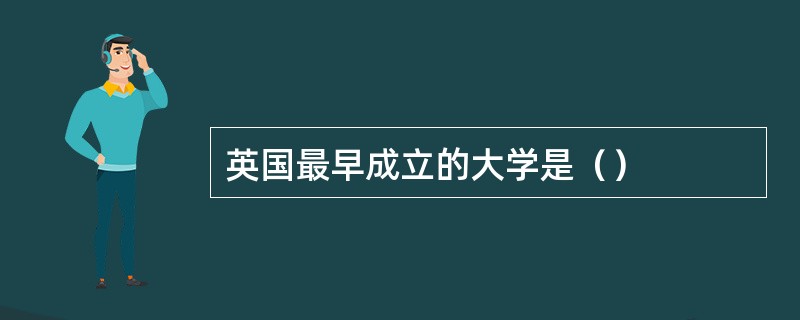 英国最早成立的大学是（）