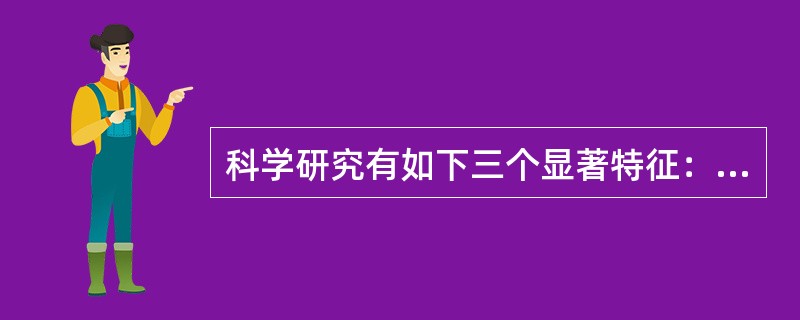 科学研究有如下三个显著特征：（）。