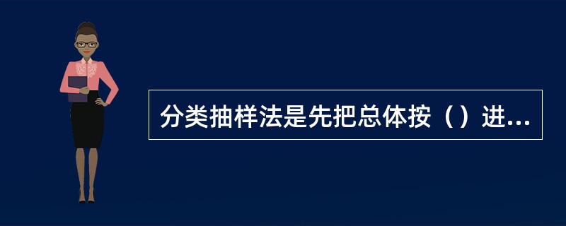 分类抽样法是先把总体按（）进行分类或分层，然后按类层抽取一定数目的对象。