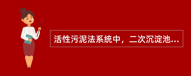 活性污泥法系统中，二次沉淀池起什么作用？在设计中有些什么要求？