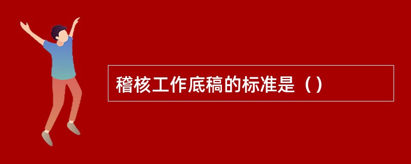 稽核工作底稿的标准是（）