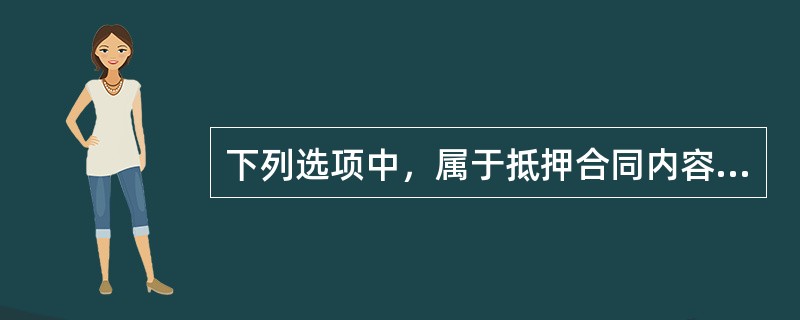 下列选项中，属于抵押合同内容的主要有（）。