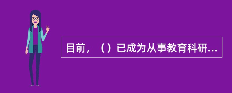 目前，（）已成为从事教育科研的有力助手。