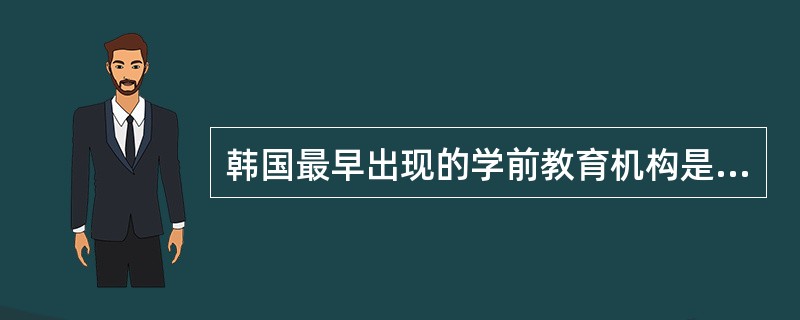 韩国最早出现的学前教育机构是（）