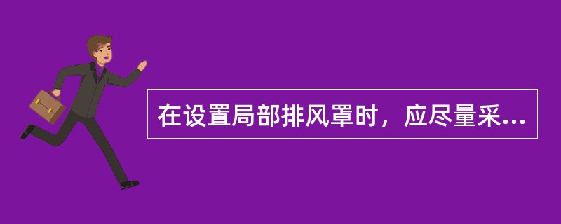 在设置局部排风罩时，应尽量采用（）