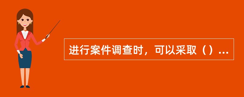 进行案件调查时，可以采取（）方法取证