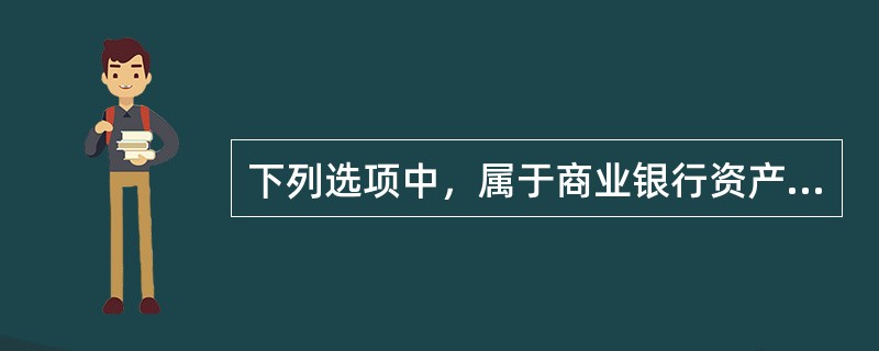 下列选项中，属于商业银行资产业务的有（）。