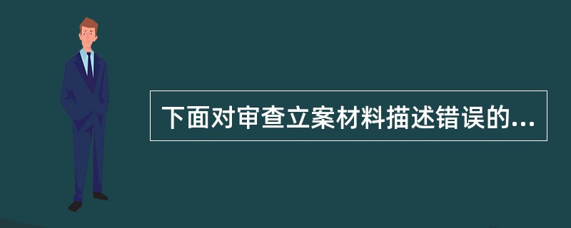 下面对审查立案材料描述错误的是（）