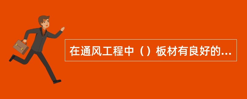 在通风工程中（）板材有良好的加工性能，能耐腐蚀，在摩擦时不会产生火花，常用于有防