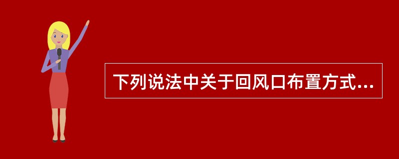 下列说法中关于回风口布置方式的不正确的为（）