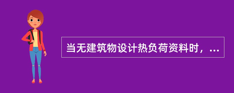 当无建筑物设计热负荷资料时，民用建筑的供暖热负荷常采用热指标概算法，其中供暖热指