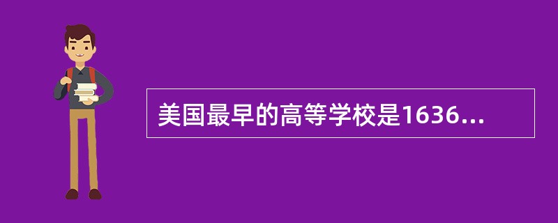 美国最早的高等学校是1636年建立的（）