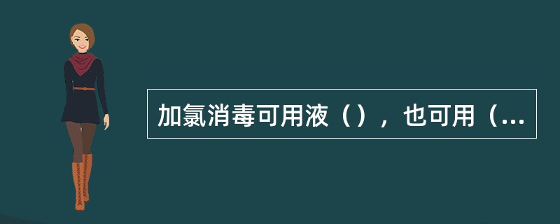加氯消毒可用液（），也可用（）。