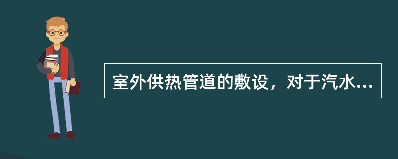 室外供热管道的敷设，对于汽水逆向流动的蒸汽管，坡度不得小于（）