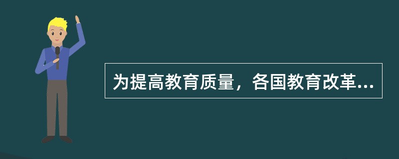 为提高教育质量，各国教育改革表现出以下共同的趋势（）