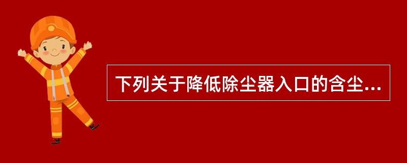 下列关于降低除尘器入口的含尘浓度的说法错误的是（）