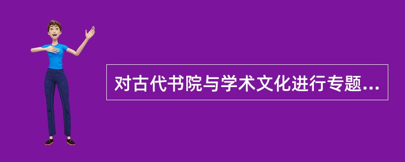 对古代书院与学术文化进行专题研究是属于（）