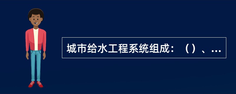 城市给水工程系统组成：（）、（）、（）。