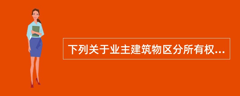 下列关于业主建筑物区分所有权的说法，正确的有（）。