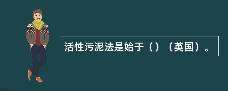 活性污泥法是始于（）（英国）。