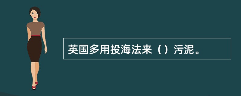 英国多用投海法来（）污泥。