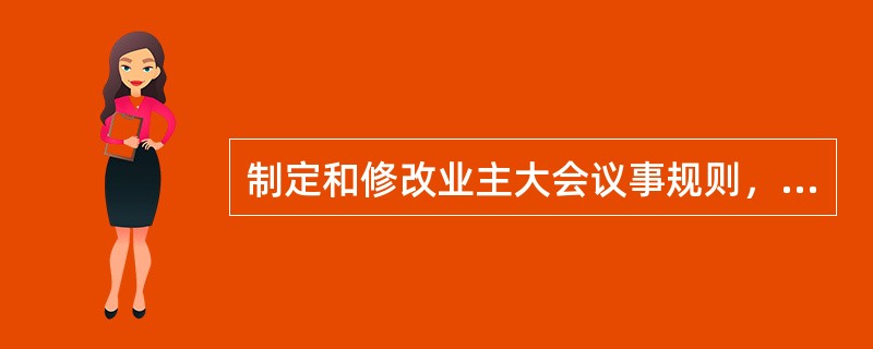 制定和修改业主大会议事规则，应当经专有部分占建筑物总面积过半数的业主且占总人数过