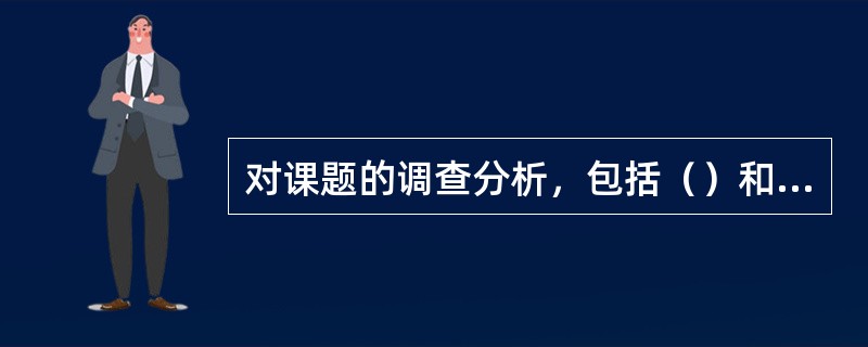 对课题的调查分析，包括（）和（）两个方面的工作。