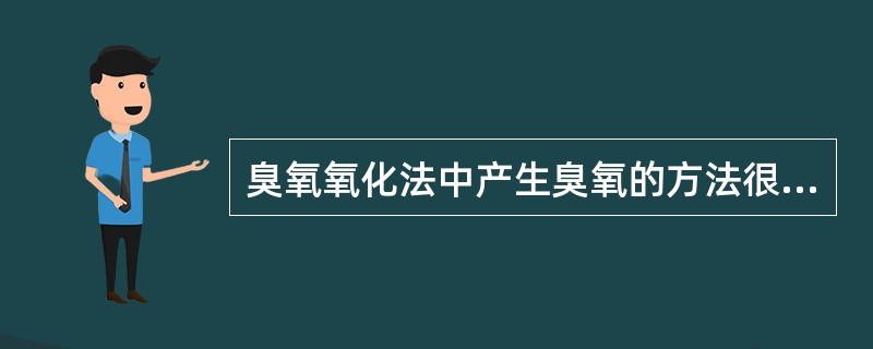 臭氧氧化法中产生臭氧的方法很多，工业一般和（）法制取。