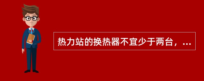 热力站的换热器不宜少于两台，当其中一台停止工作时，其余热交换器的供热量，应满足供