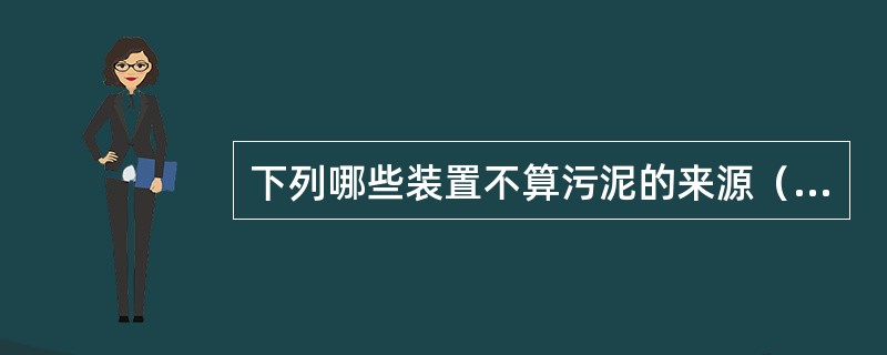 下列哪些装置不算污泥的来源（）。