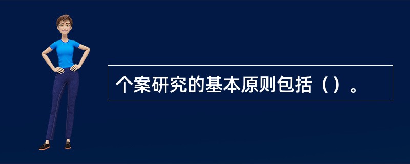 个案研究的基本原则包括（）。