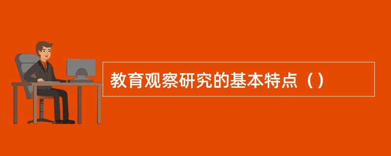 教育观察研究的基本特点（）