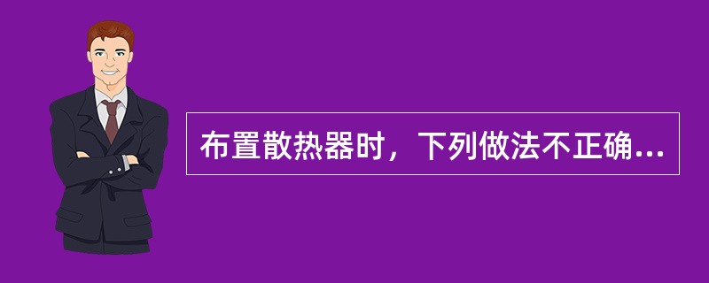 布置散热器时，下列做法不正确的是（）