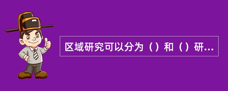 区域研究可以分为（）和（）研究。