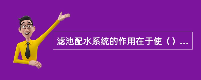 滤池配水系统的作用在于使（）水在整个滤池平面上均匀分布。