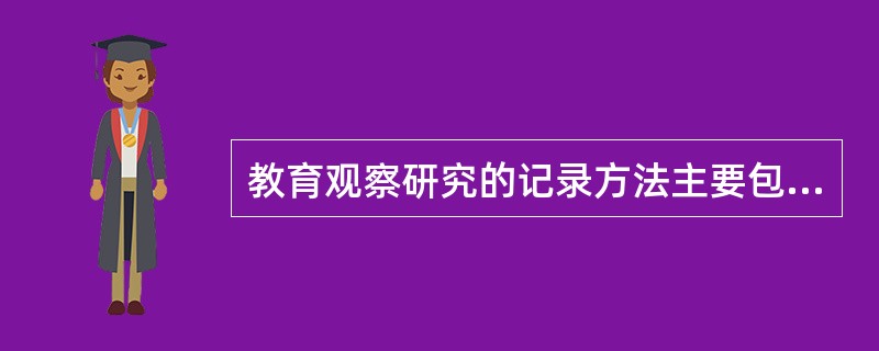 教育观察研究的记录方法主要包括（）