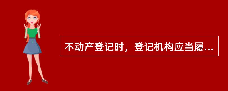 不动产登记时，登记机构应当履行的职责主要包括（）。