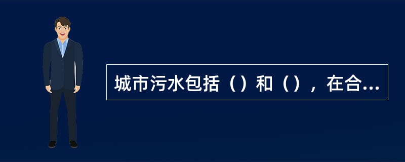 城市污水包括（）和（），在合流制管道系统中还包括雨雪水。