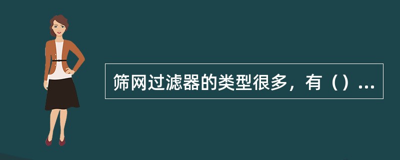 筛网过滤器的类型很多，有（）式、（）式、（）式等。