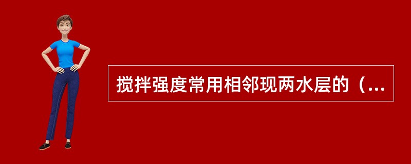 搅拌强度常用相邻现两水层的（）来表示，G实质上反映了颗粒碰撞的机会或次数。