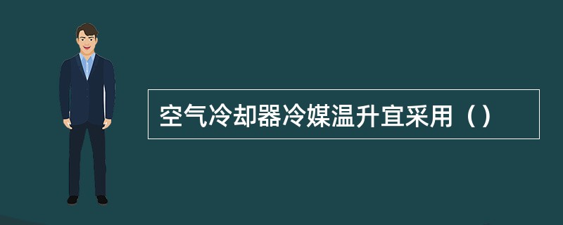 空气冷却器冷媒温升宜采用（）