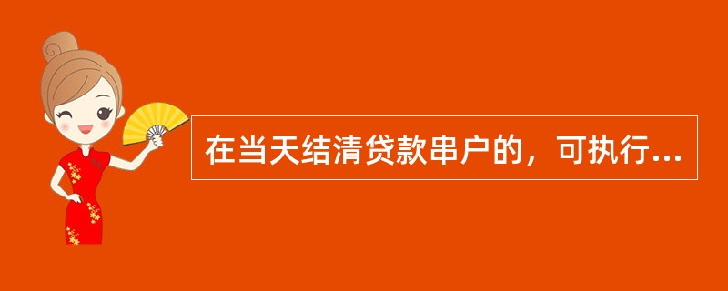 在当天结清贷款串户的，可执行下列哪些交易对错账进行冲正（）