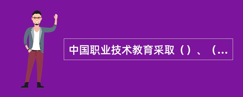 中国职业技术教育采取（）、（）的方针。