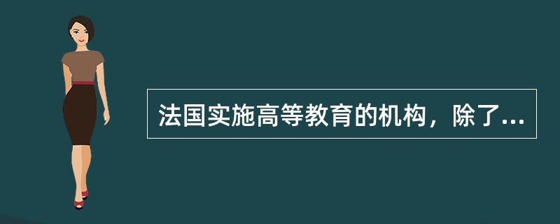 法国实施高等教育的机构，除了传统的高等教育机构如法兰西学院外，还包（）