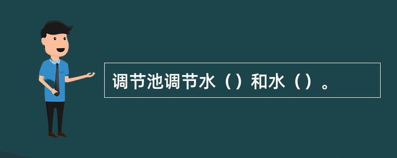 调节池调节水（）和水（）。