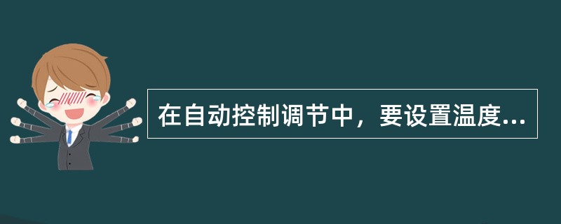 在自动控制调节中，要设置温度设定值的自动再调控制，因为（）