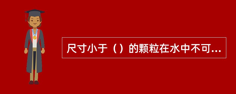 尺寸小于（）的颗粒在水中不可能靠沉淀法分离。
