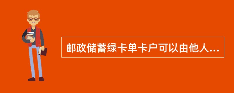 邮政储蓄绿卡单卡户可以由他人代为申领。